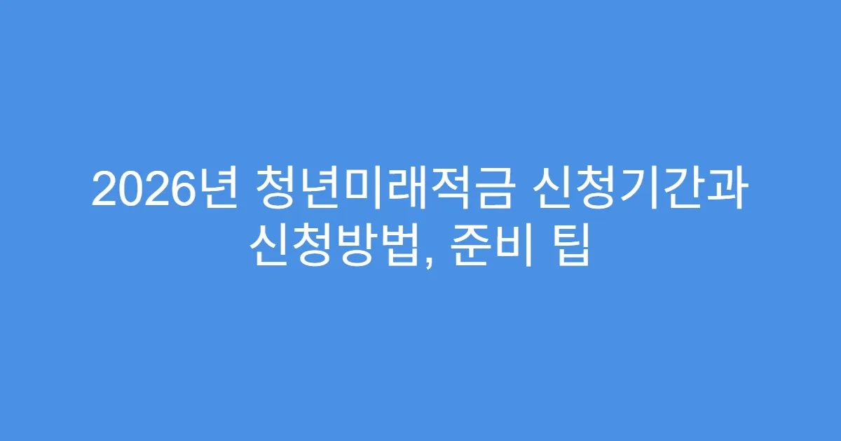 2026년 청년미래적금 신청기간과 신청방법, 준비 팁