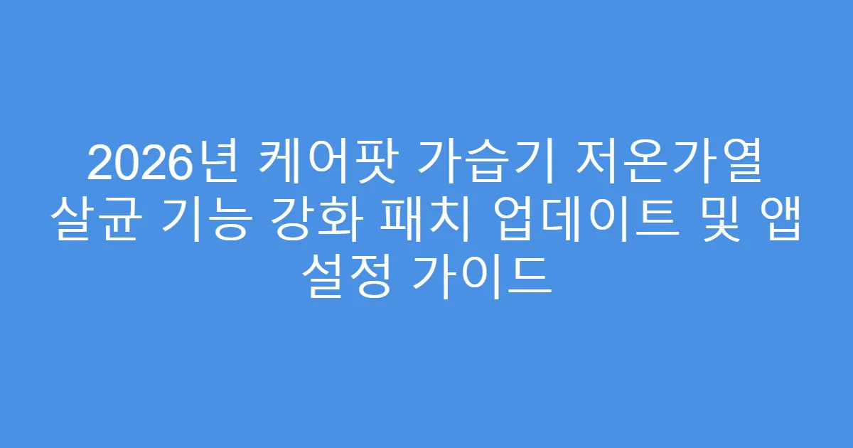 2026년 케어팟 가습기 저온가열 살균 기능 강화 패치 업데이트 및 앱 설정 가이드