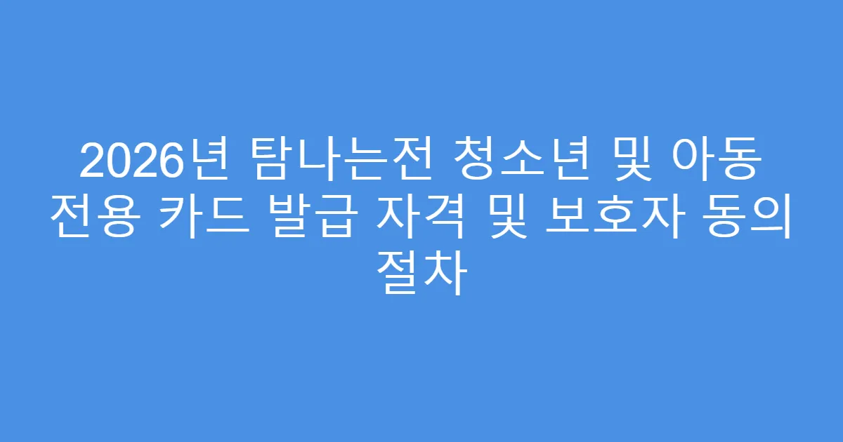2026년 탐나는전 청소년 및 아동 전용 카드 발급 자격 및 보호자 동의 절차