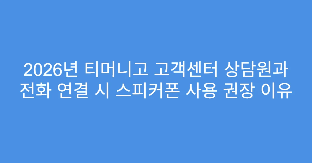 2026년 티머니고 고객센터 상담원과 전화 연결 시 스피커폰 사용 권장 이유