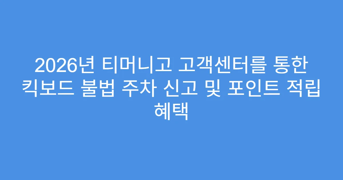 2026년 티머니고 고객센터를 통한 킥보드 불법 주차 신고 및 포인트 적립 혜택