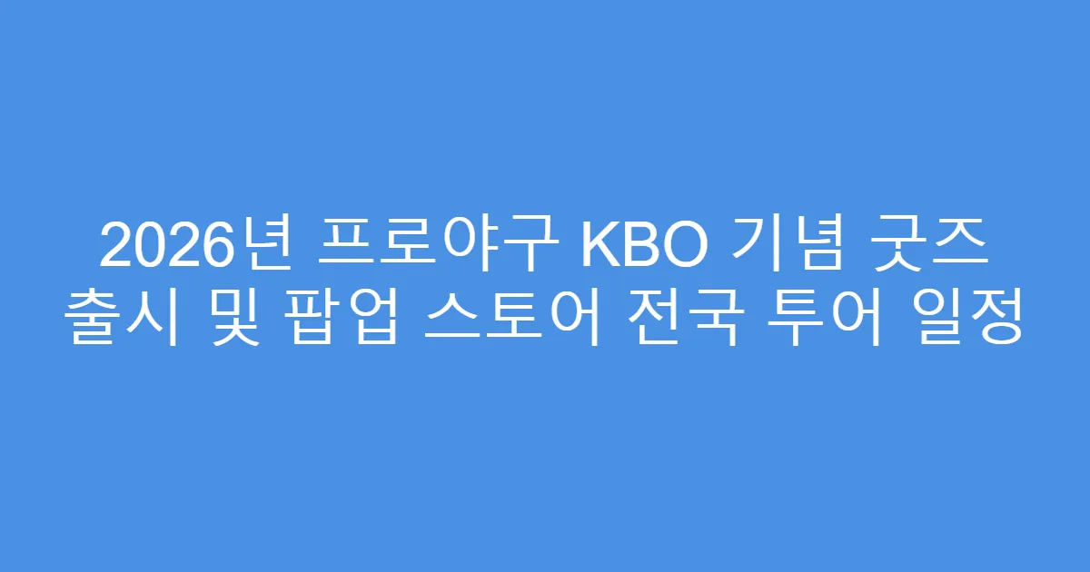 2026년 프로야구 KBO 기념 굿즈 출시 및 팝업 스토어 전국 투어 일정