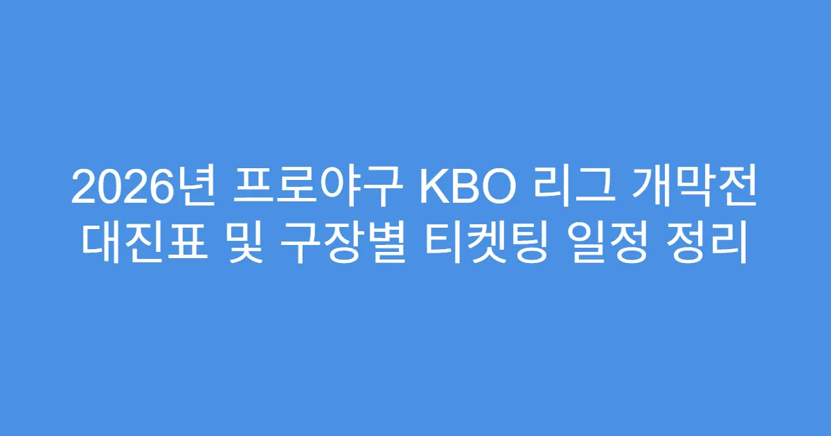 2026년 프로야구 KBO 리그 개막전 대진표 및 구장별 티켓팅 일정 정리