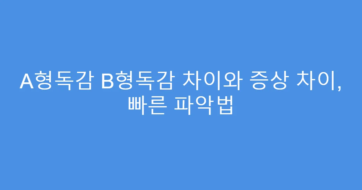 A형독감 B형독감 차이와 증상 차이, 빠른 파악법