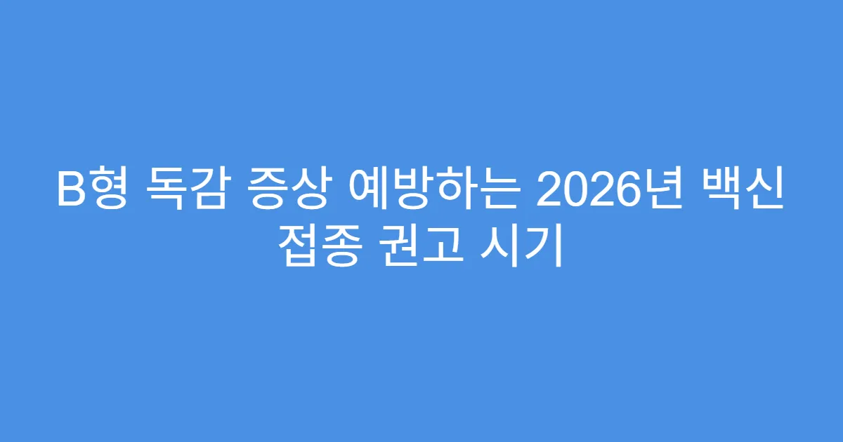 B형 독감 증상 예방하는 2026년 백신 접종 권고 시기