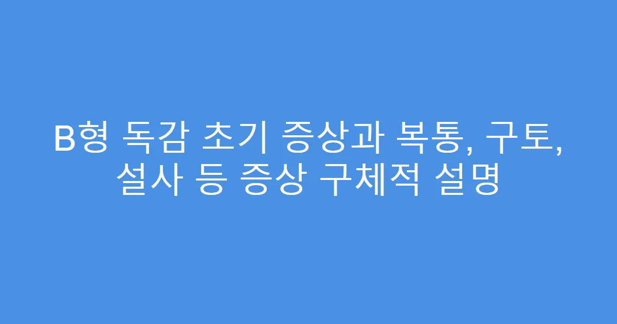 B형 독감 초기 증상과 복통, 구토, 설사 등 증상 구체적 설명