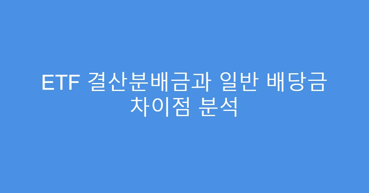 ETF 결산분배금과 일반 배당금 차이점 분석