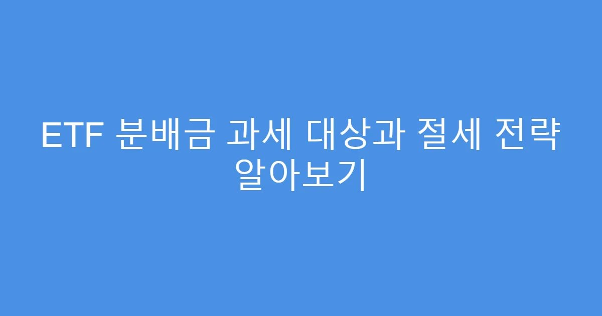 ETF 분배금 과세 대상과 절세 전략 알아보기