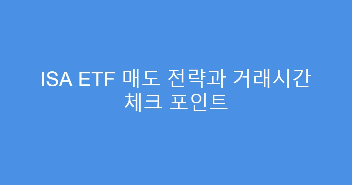 ISA ETF 매도 전략과 거래시간 체크 포인트