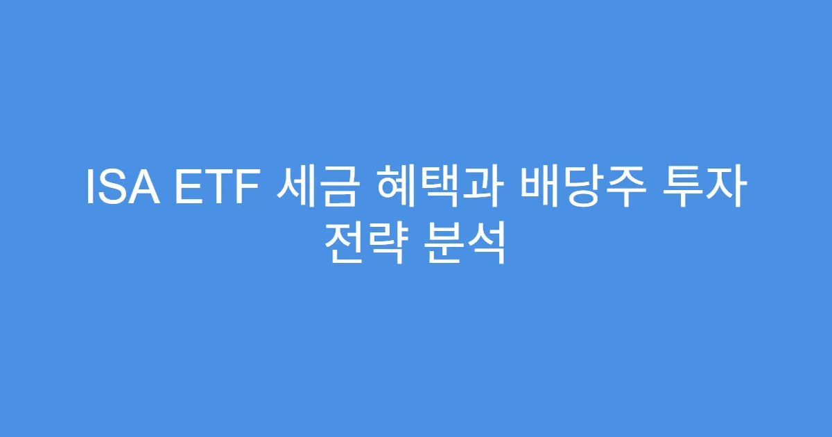 ISA ETF 세금 혜택과 배당주 투자 전략 분석