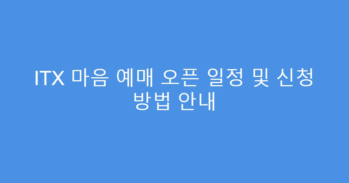 ITX 마음 예매 오픈 일정 및 신청 방법 안내
