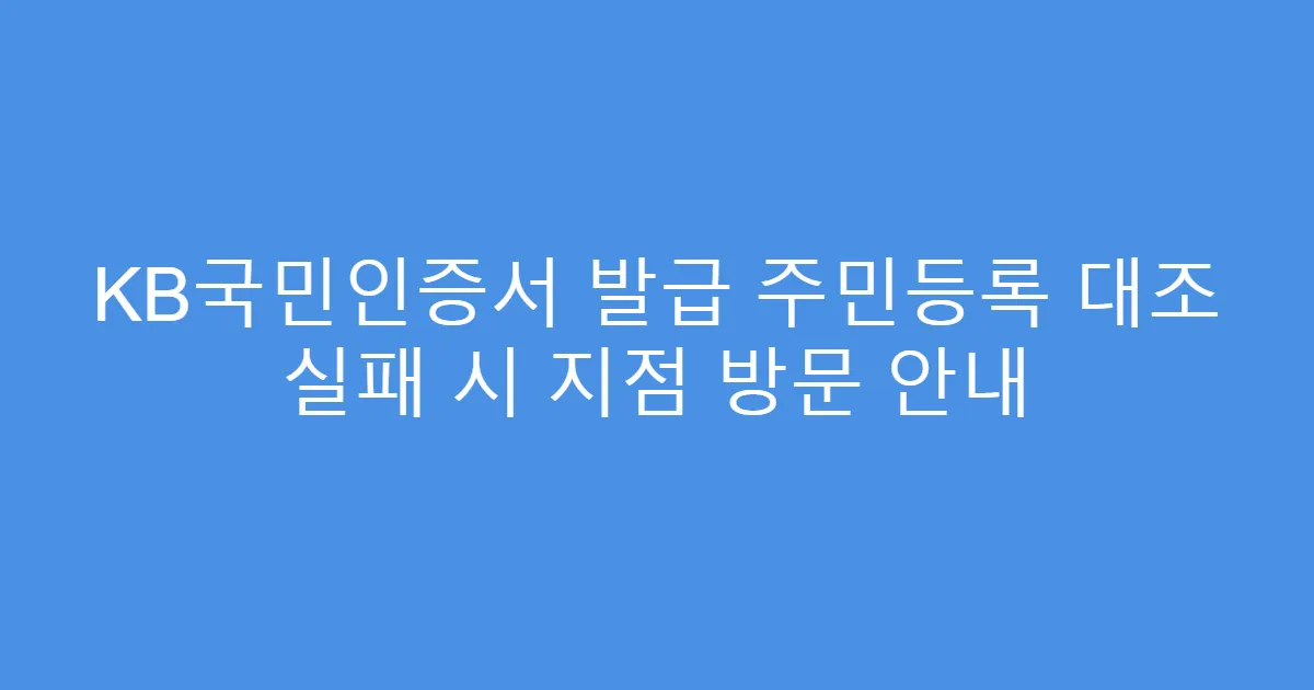 KB국민인증서 발급 주민등록 대조 실패 시 지점 방문 안내