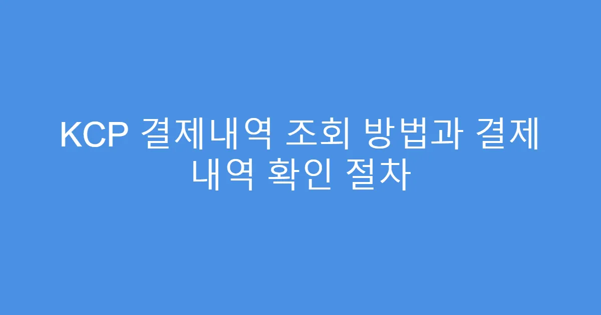 KCP 결제내역 조회 방법과 결제 내역 확인 절차