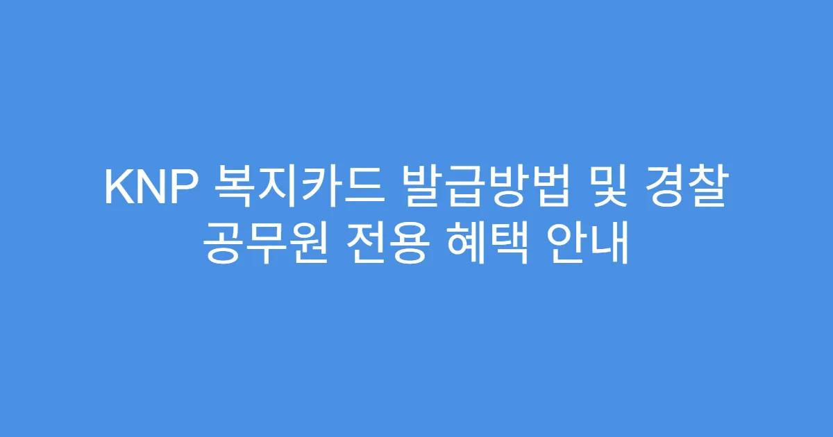 KNP 복지카드 발급방법 및 경찰 공무원 전용 혜택 안내