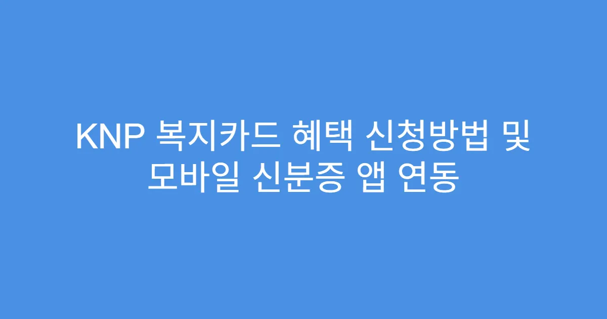 KNP 복지카드 혜택 신청방법 및 모바일 신분증 앱 연동