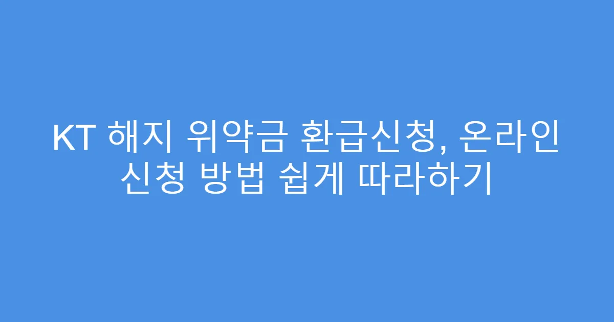 KT 해지 위약금 환급신청, 온라인 신청 방법 쉽게 따라하기