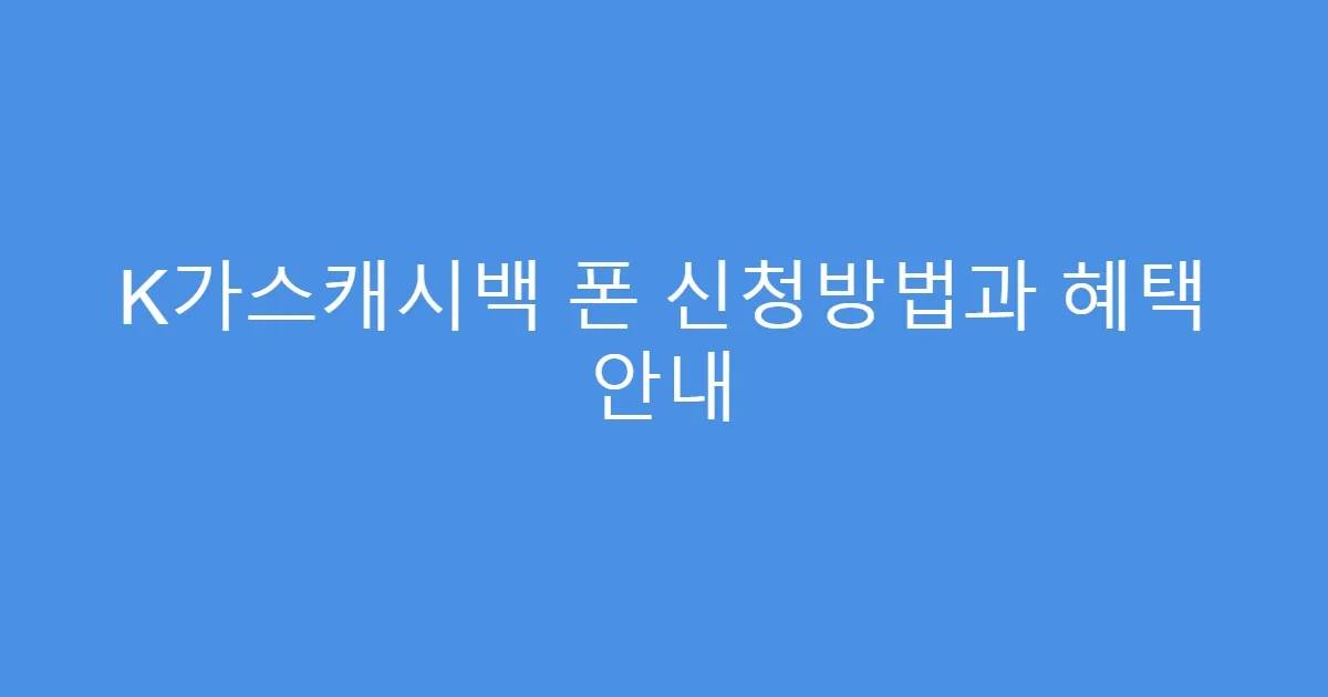 K가스캐시백 폰 신청방법과 혜택 안내