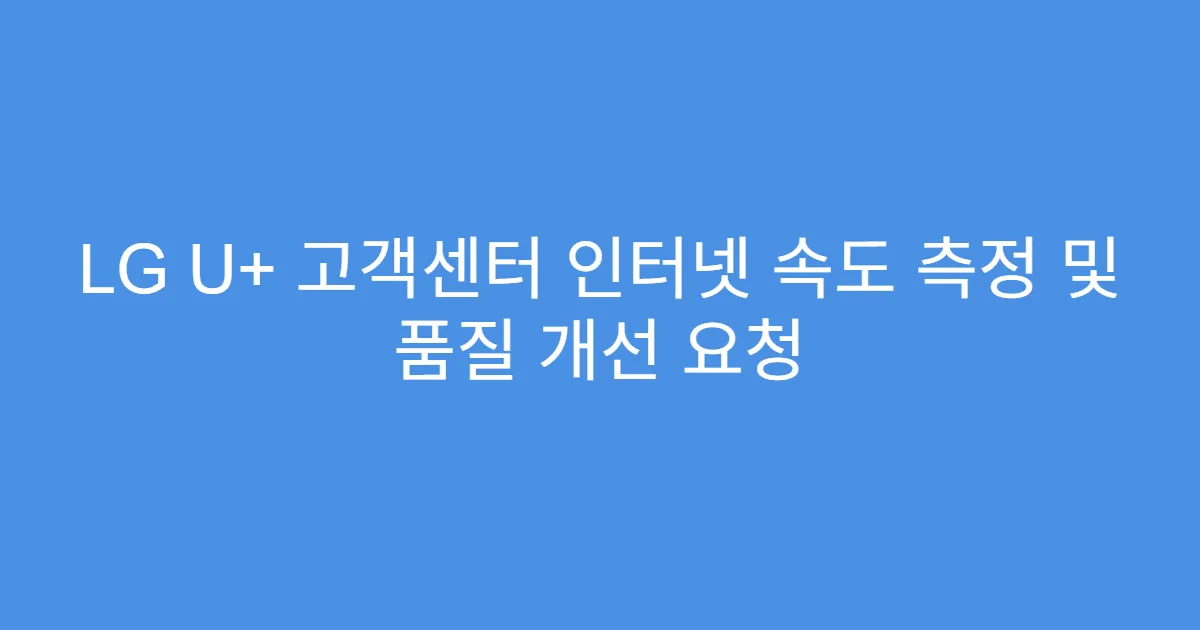 LG U+ 고객센터 인터넷 속도 측정 및 품질 개선 요청