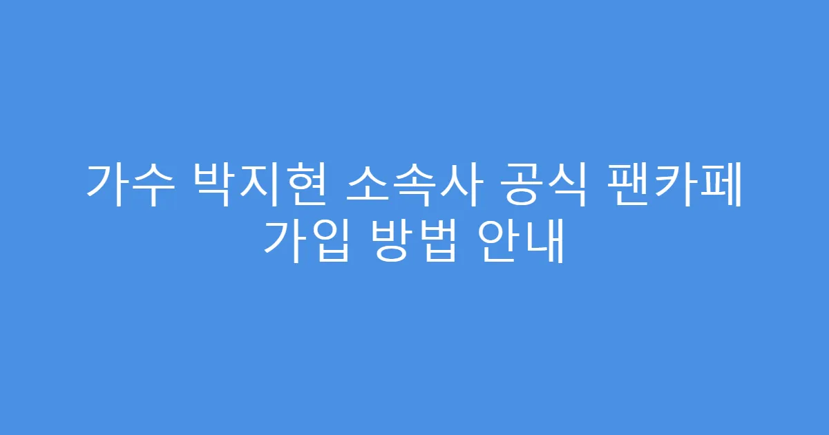 가수 박지현 소속사 공식 팬카페 가입 방법 안내