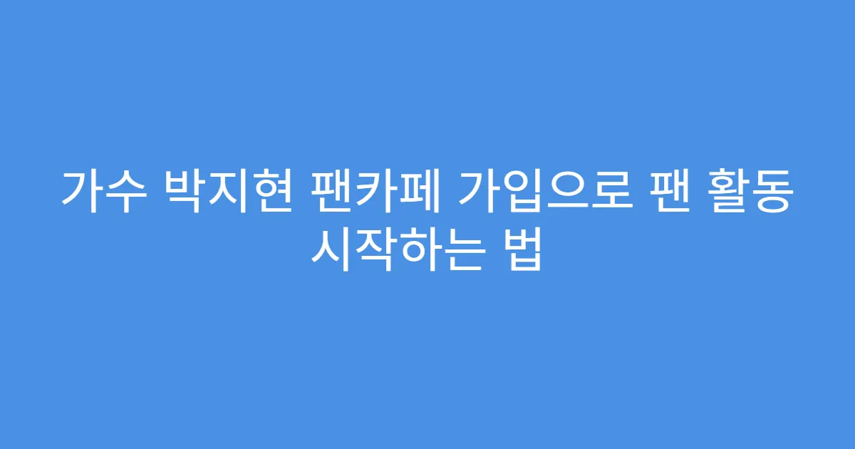 가수 박지현 팬카페 가입으로 팬 활동 시작하는 법