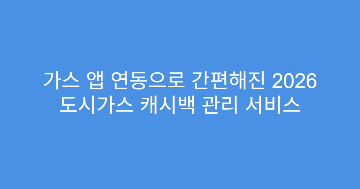가스 앱 연동으로 간편해진 2026 도시가스 캐시백 관리 서비스