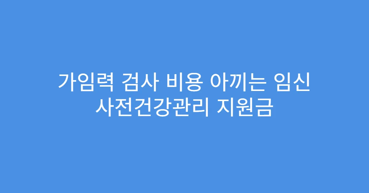 가임력 검사 비용 아끼는 임신 사전건강관리 지원금