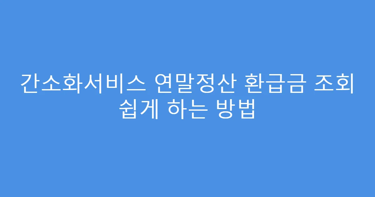 간소화서비스 연말정산 환급금 조회 쉽게 하는 방법