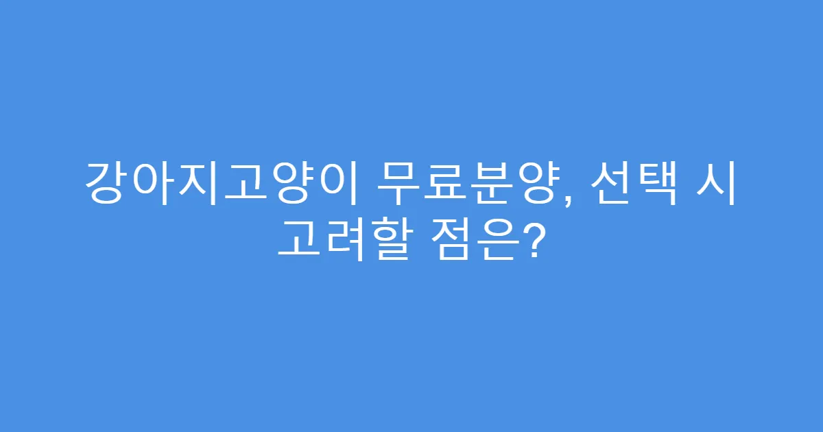 강아지고양이 무료분양, 선택 시 고려할 점은?
