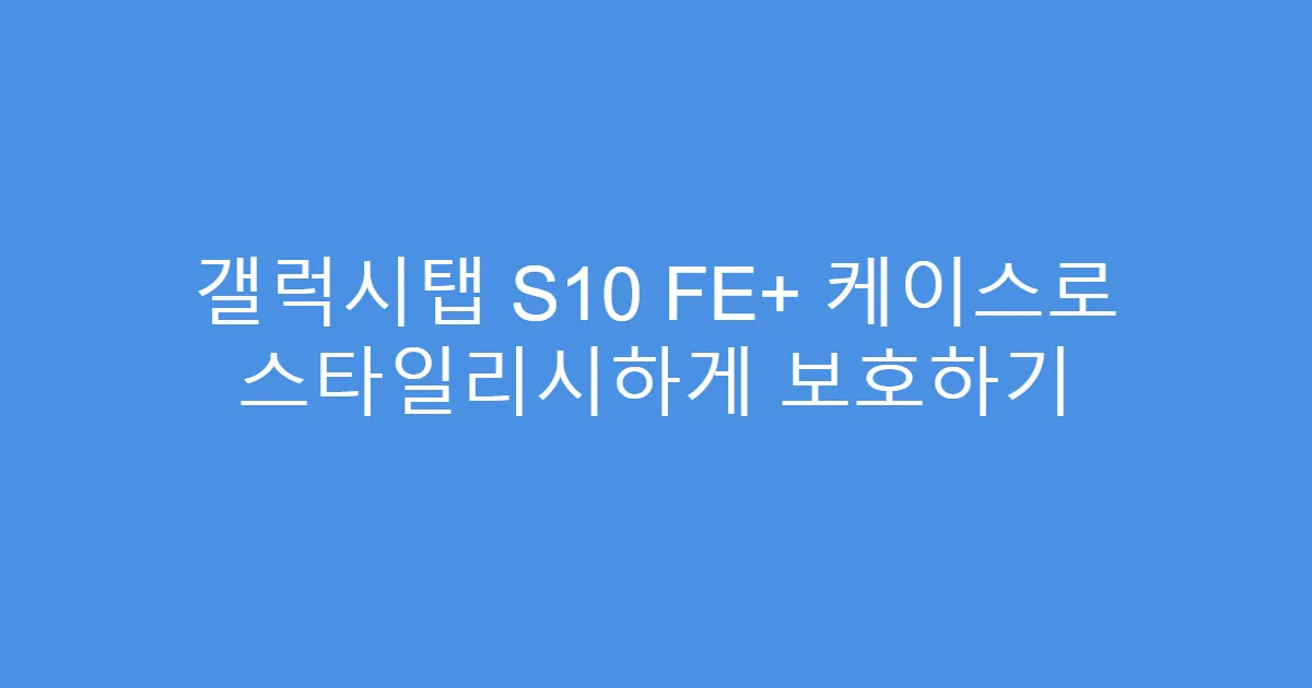 갤럭시탭 S10 FE+ 케이스로 스타일리시하게 보호하기