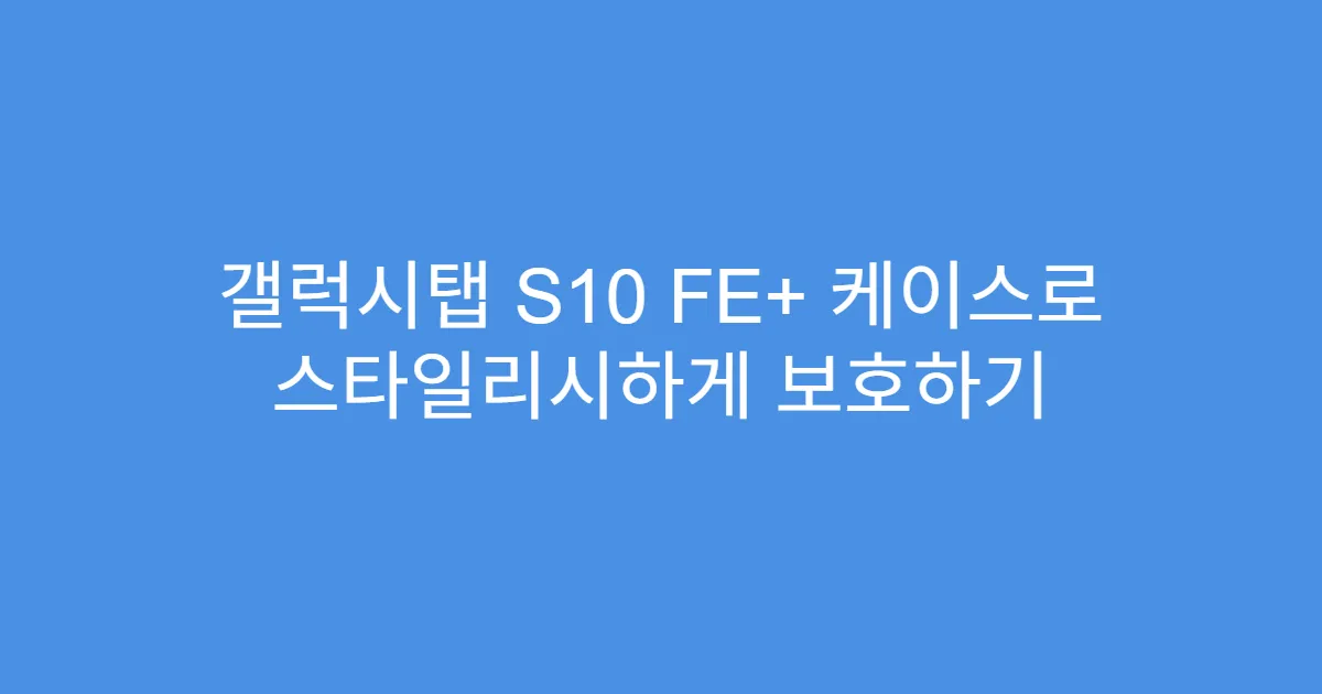 갤럭시탭 S10 FE+ 케이스로 스타일리시하게 보호하기
