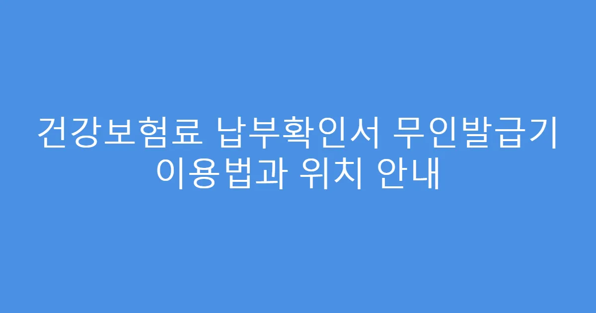 건강보험료 납부확인서 무인발급기 이용법과 위치 안내