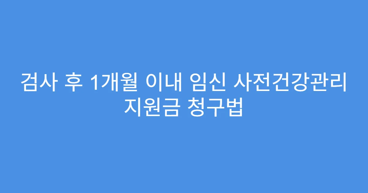 검사 후 1개월 이내 임신 사전건강관리 지원금 청구법