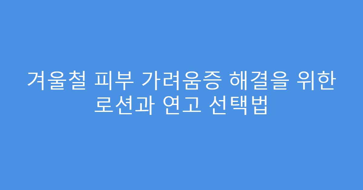 겨울철 피부 가려움증 해결을 위한 로션과 연고 선택법
