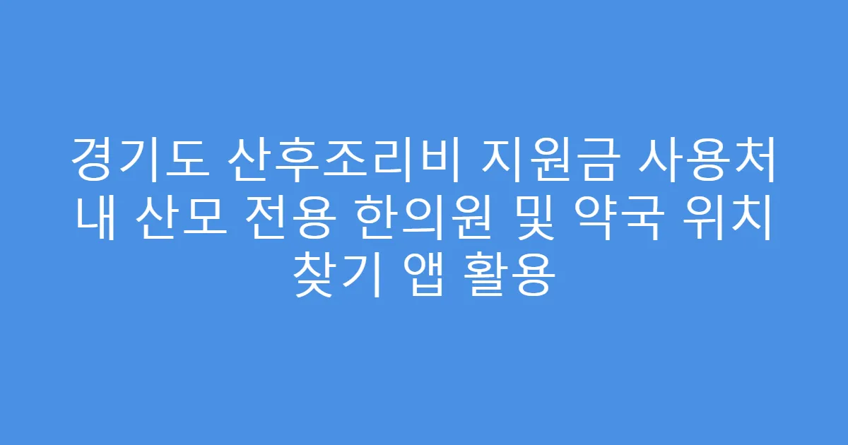 경기도 산후조리비 지원금 사용처 내 산모 전용 한의원 및 약국 위치 찾기 앱 활용