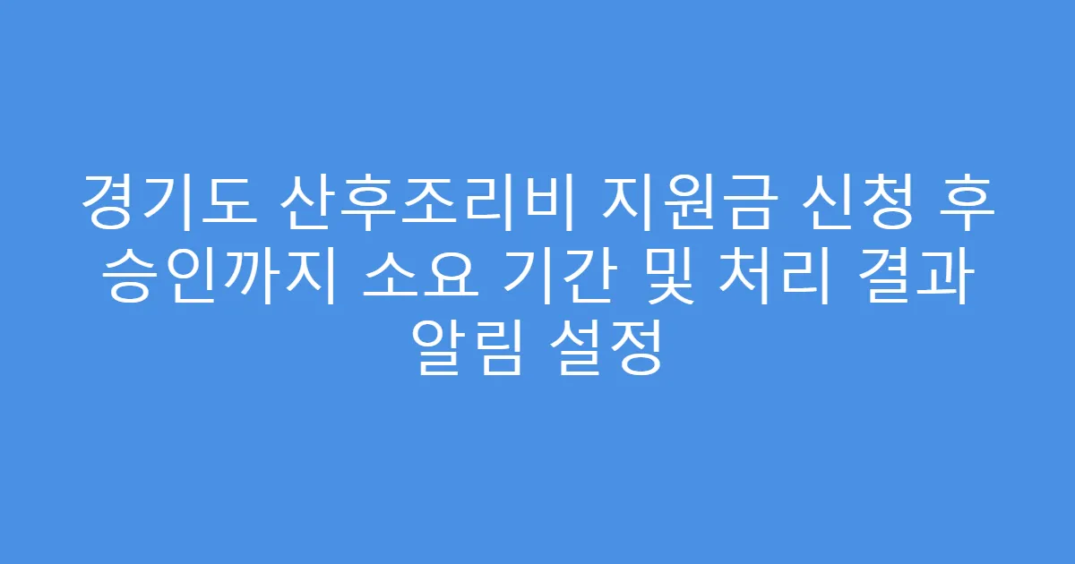 경기도 산후조리비 지원금 신청 후 승인까지 소요 기간 및 처리 결과 알림 설정