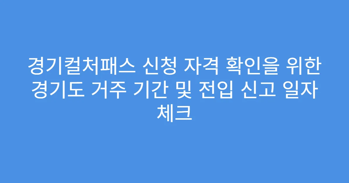 경기컬처패스 신청 자격 확인을 위한 경기도 거주 기간 및 전입 신고 일자 체크