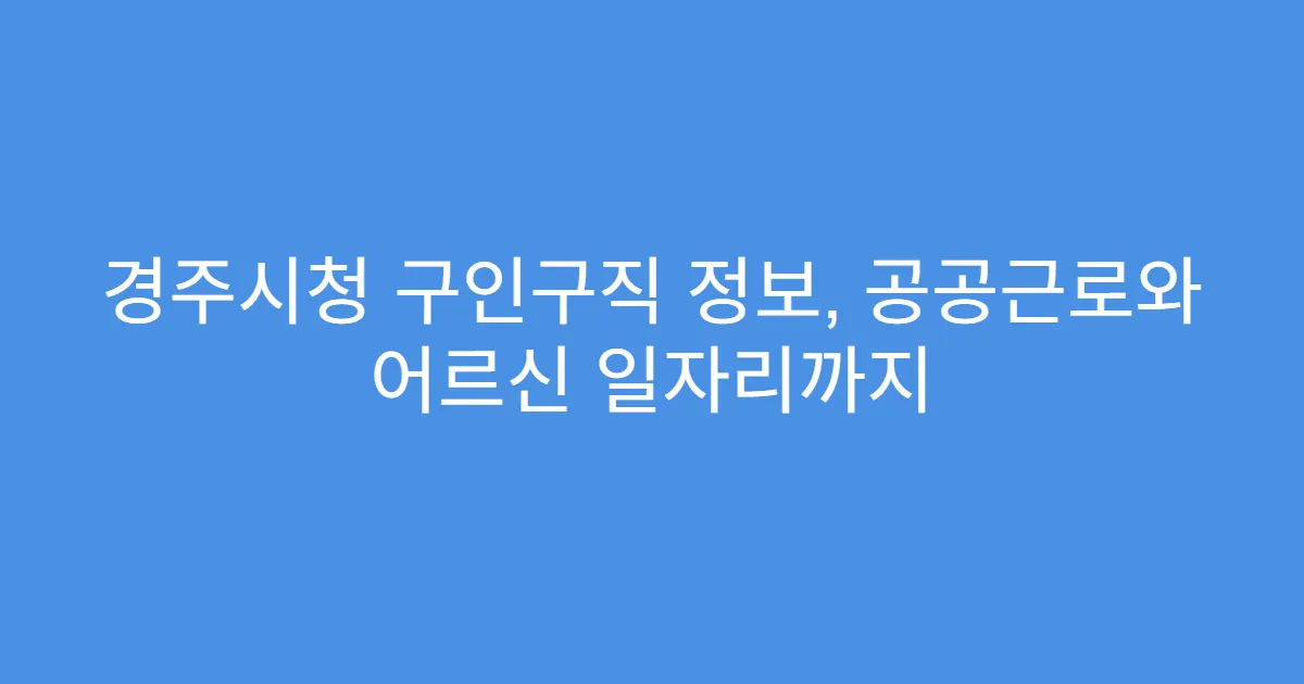 경주시청 구인구직 정보, 공공근로와 어르신 일자리까지