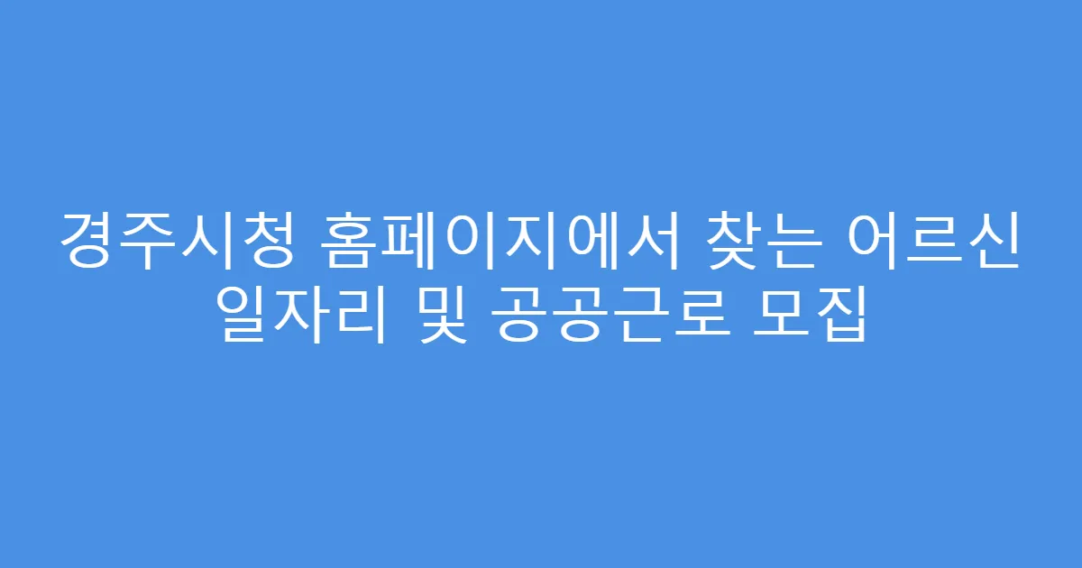 경주시청 홈페이지에서 찾는 어르신 일자리 및 공공근로 모집