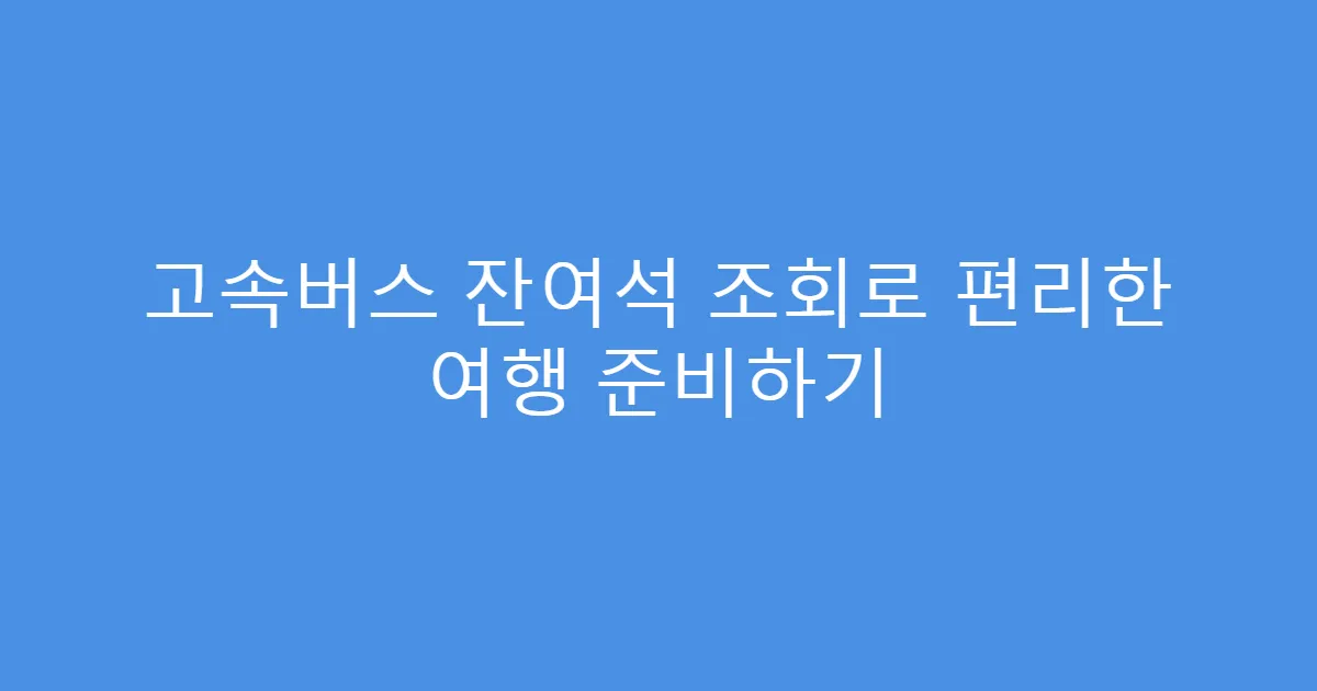 고속버스 잔여석 조회로 편리한 여행 준비하기
