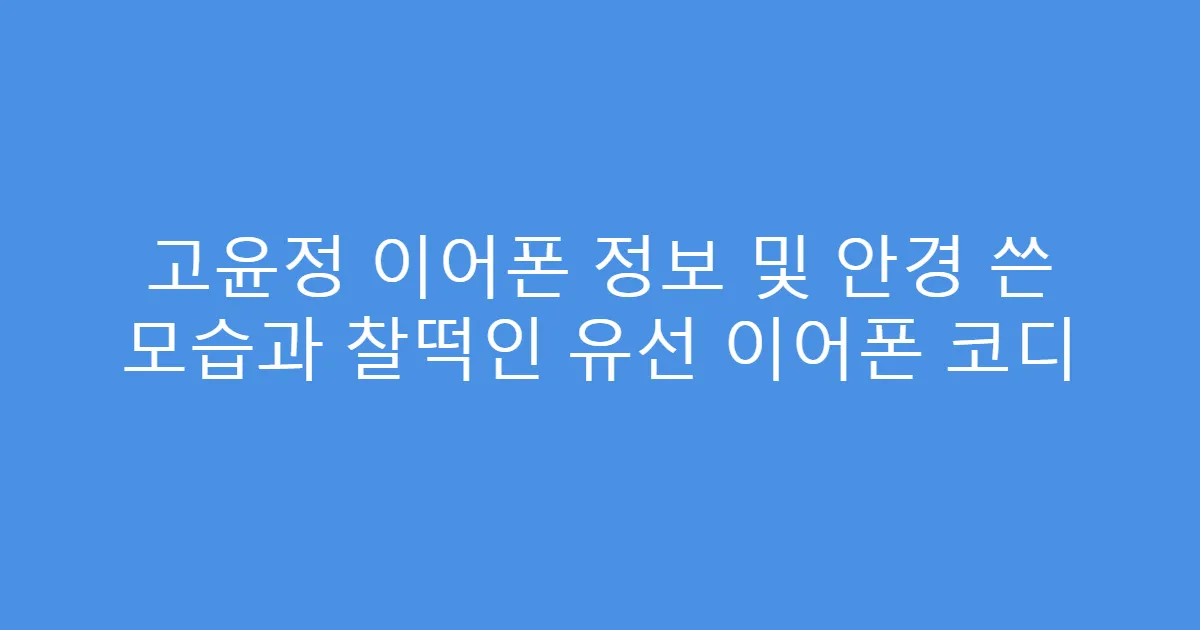 고윤정 이어폰 정보 및 안경 쓴 모습과 찰떡인 유선 이어폰 코디