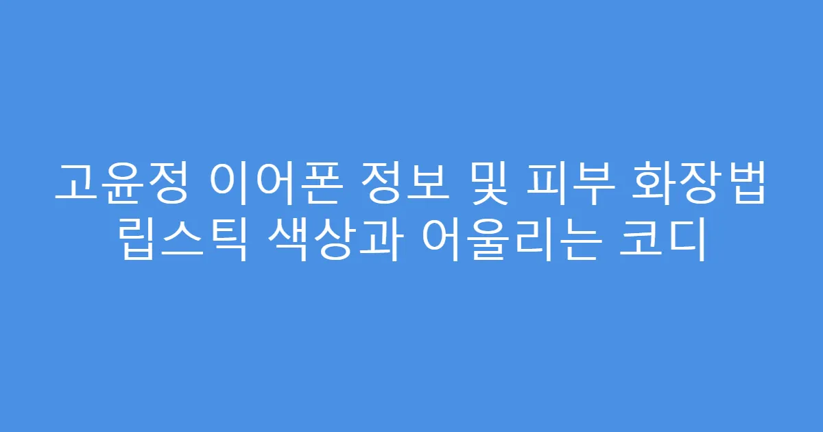 고윤정 이어폰 정보 및 피부 화장법 립스틱 색상과 어울리는 코디