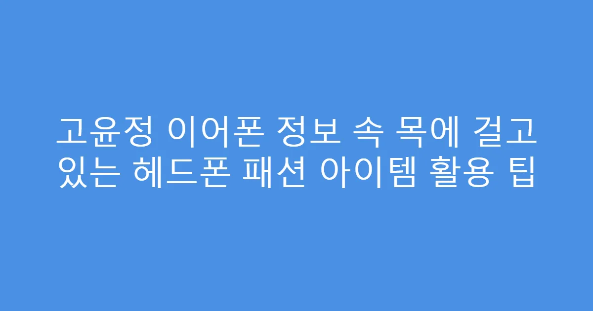 고윤정 이어폰 정보 속 목에 걸고 있는 헤드폰 패션 아이템 활용 팁