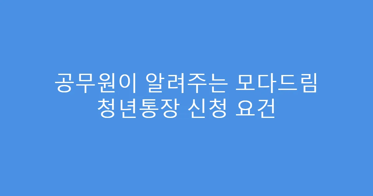 공무원이 알려주는 모다드림 청년통장 신청 요건