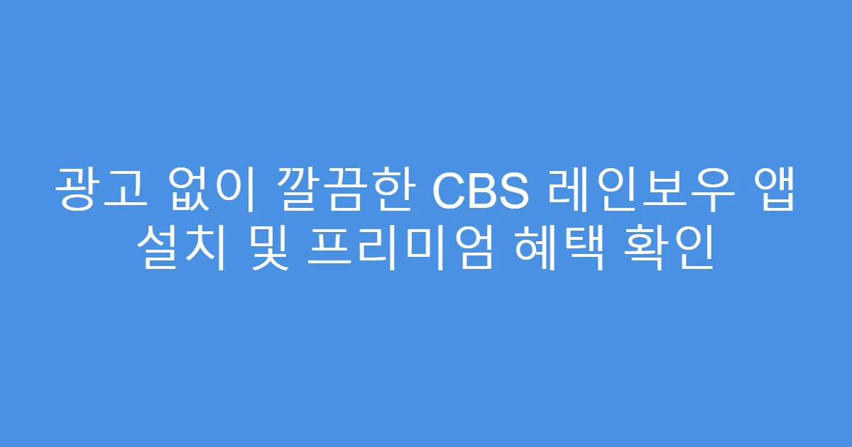 광고 없이 깔끔한 CBS 레인보우 앱 설치 및 프리미엄 혜택 확인