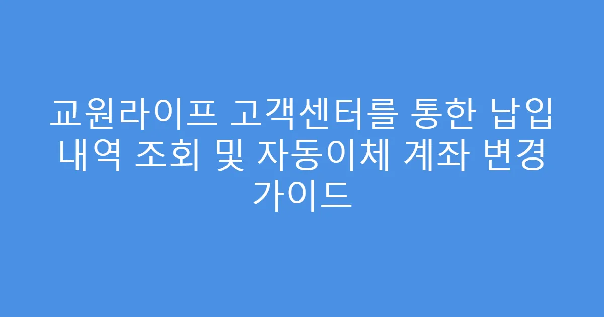 교원라이프 고객센터를 통한 납입 내역 조회 및 자동이체 계좌 변경 가이드