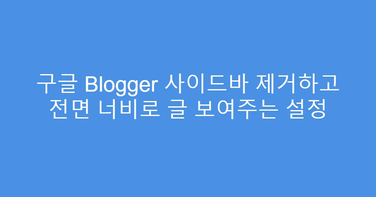 구글 Blogger 사이드바 제거하고 전면 너비로 글 보여주는 설정