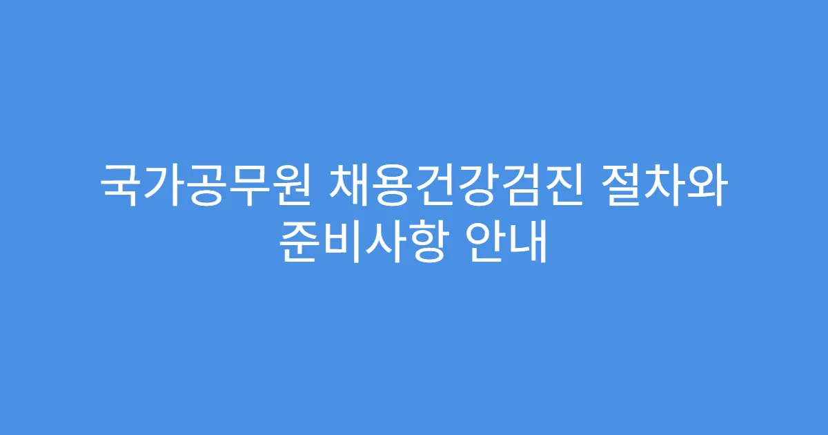 국가공무원 채용건강검진 절차와 준비사항 안내
