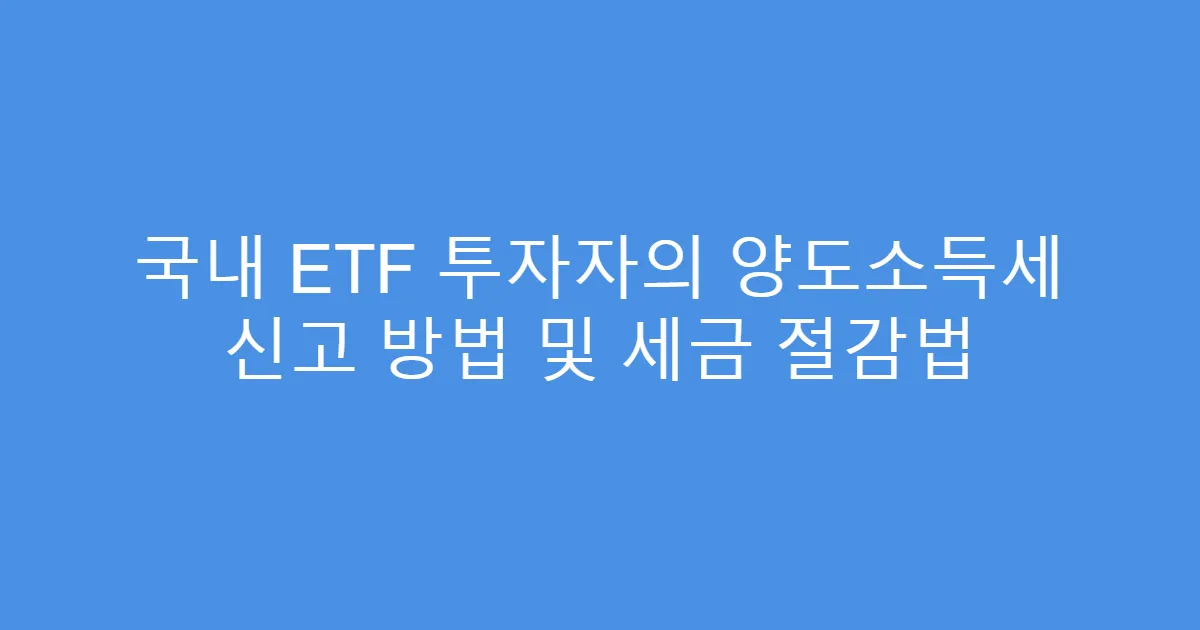 국내 ETF 투자자의 양도소득세 신고 방법 및 세금 절감법