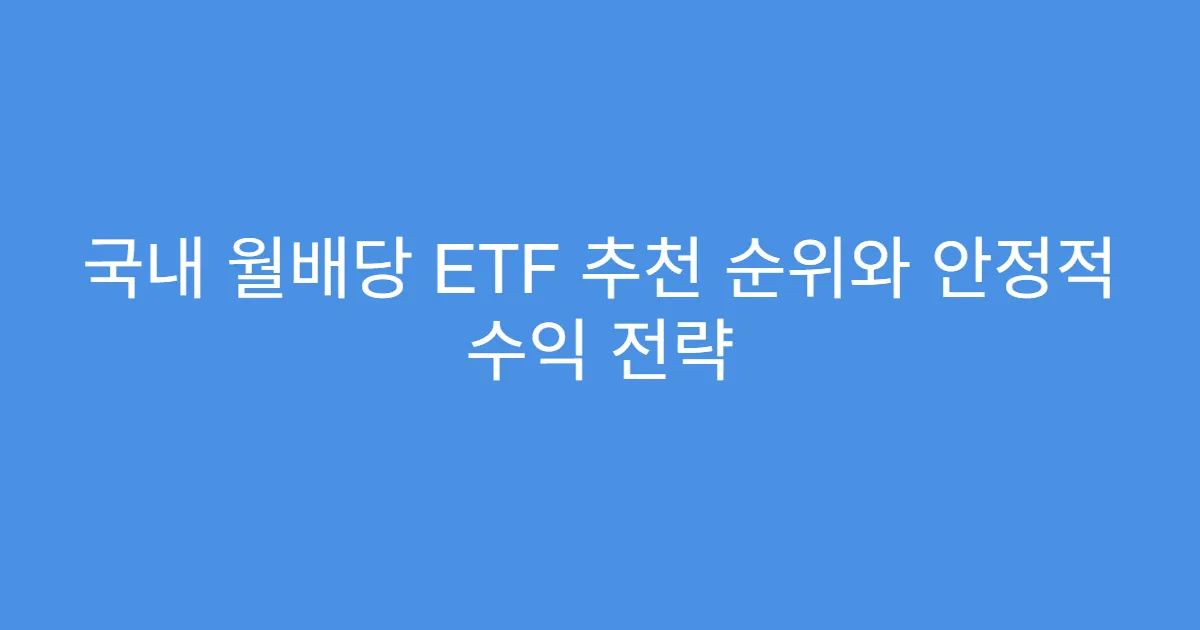 국내 월배당 ETF 추천 순위와 안정적 수익 전략