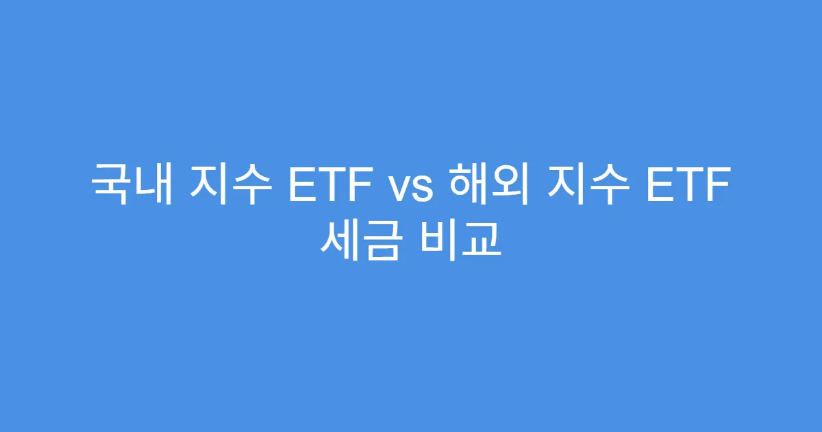 국내 지수 ETF vs 해외 지수 ETF 세금 비교